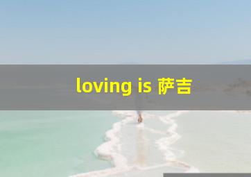 loving is 萨吉